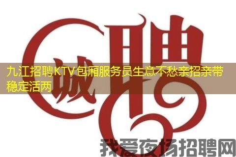 九江招聘KTV包厢服务员生意不愁亲招亲带稳定活两