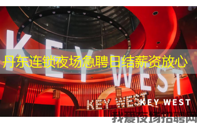 丹东连锁夜场急聘日结薪资放心