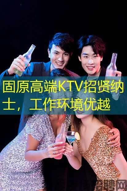 固原高端KTV招贤纳士，工作环境优越