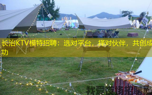 长治KTV模特招聘：选对平台，择对伙伴，共创成功