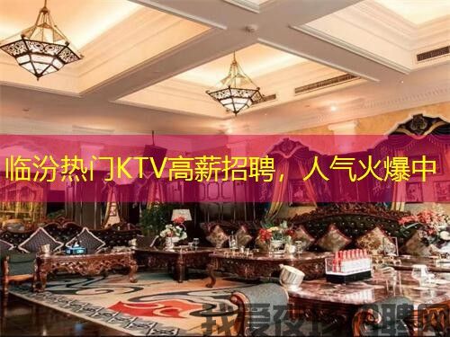 临汾热门KTV高薪招聘,人气火爆中 临汾热门KTV高薪招聘,人气火爆中
