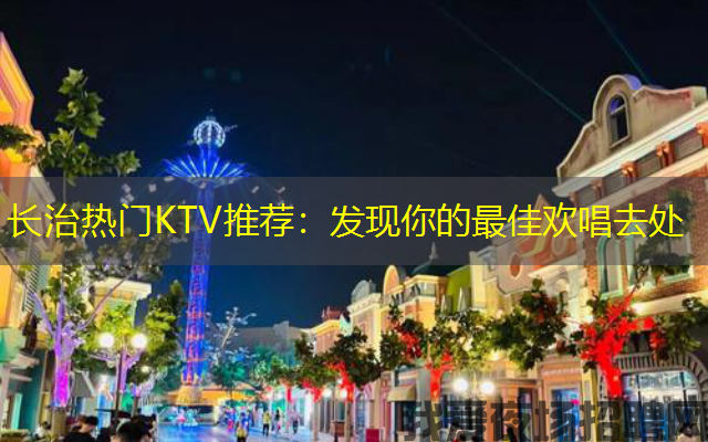 长治热门KTV推荐：发现你的最佳欢唱去处