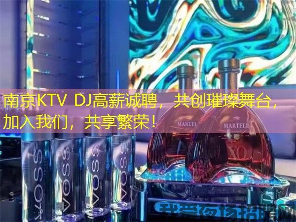南京KTV DJ高薪诚聘，共创璀璨舞台，加入我们，共享繁荣！