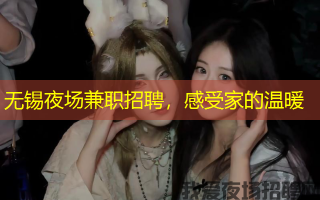 无锡夜场兼职招聘，感受家的温暖