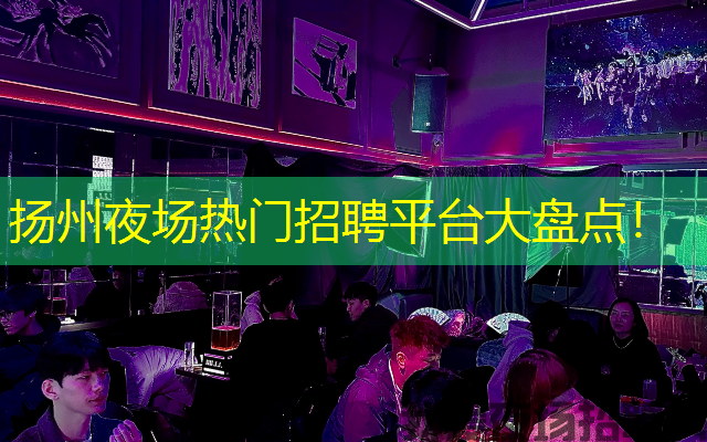 扬州夜场热门招聘平台大盘点！