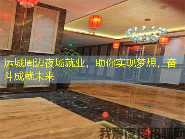运城周边夜场就业,助你实现梦想,奋斗成就未来 运城周边夜场就业,助你实现梦想,奋斗成就未来