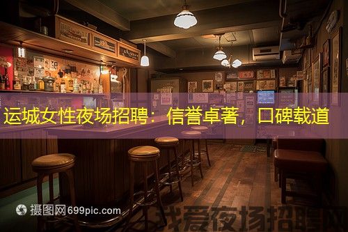 运城女性夜场招聘:信誉卓著,口碑载道 运城女性夜场招聘:信誉卓著,口碑载道