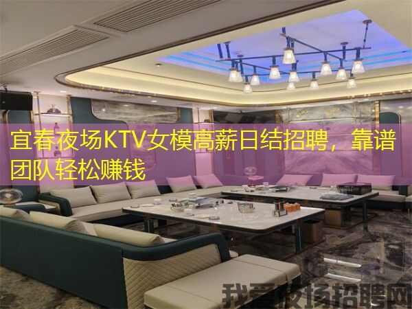宜春夜场KTV女模高薪日结招聘，靠谱团队轻松赚钱