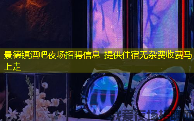 景德镇酒吧夜场招聘信息-提供住宿无杂费收费马上走