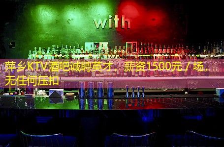 萍乡KTV酒吧诚聘英才，薪资1500元／场，无任何压扣