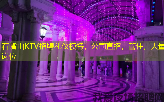 石嘴山KTV招聘礼仪模特，公司直招，管住，大量岗位