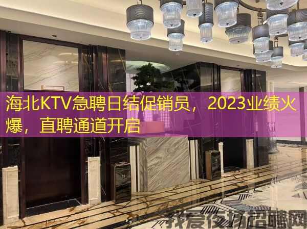 海北KTV急聘日结促销员，2023业绩火爆，直聘通道开启