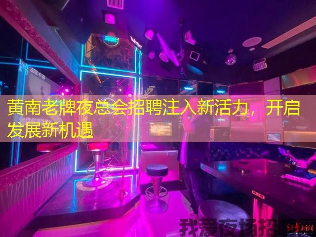 黄南老牌夜总会招聘注入新活力，开启发展新机遇