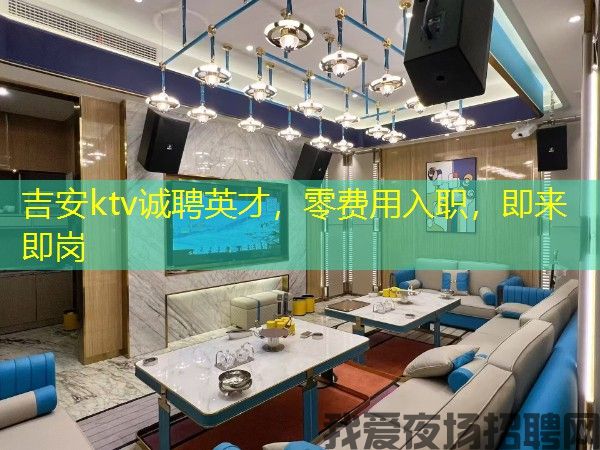 吉安ktv诚聘英才,零费用入职,即来即岗 吉安ktv诚聘英才,零费用入职,即来即岗