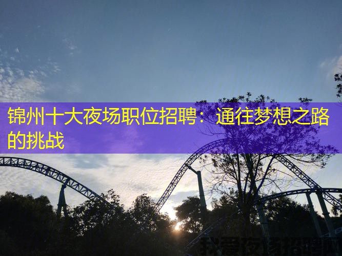 锦州十大夜场职位招聘：通往梦想之路的挑战