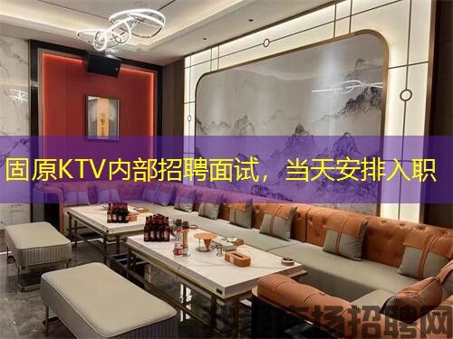 固原KTV内部招聘面试，当天安排入职