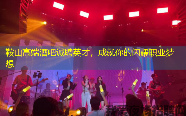 鞍山高端酒吧诚聘英才,成就你的闪耀职业梦想 鞍山高端酒吧诚聘英才,成就你的闪耀职业梦想