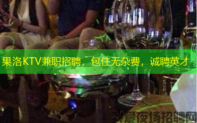 果洛KTV兼职招聘,包住无杂费,诚聘英才 果洛KTV兼职招聘,包住无杂费,诚聘英才