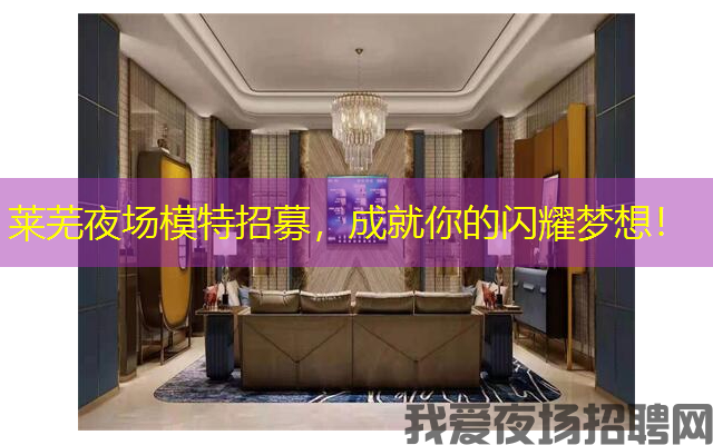 莱芜夜场模特招募，成就你的闪耀梦想！