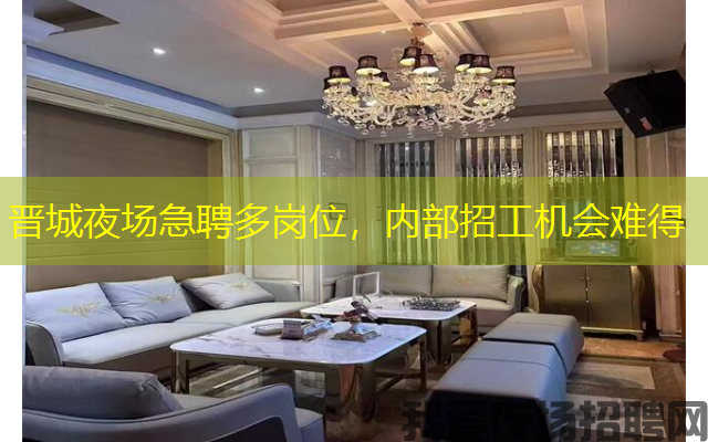 晋城夜场急聘多岗位,内部招工机会难得 晋城夜场急聘多岗位,内部招工机会难得