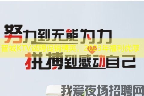 晋城KTV诚聘促销精英，2023年福利优厚