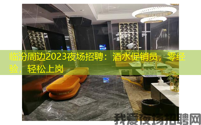 临汾周边2023夜场招聘:酒水促销员,零经验,轻松上岗 临汾周边2023夜场招聘:酒水促销员,零经验,轻松上岗