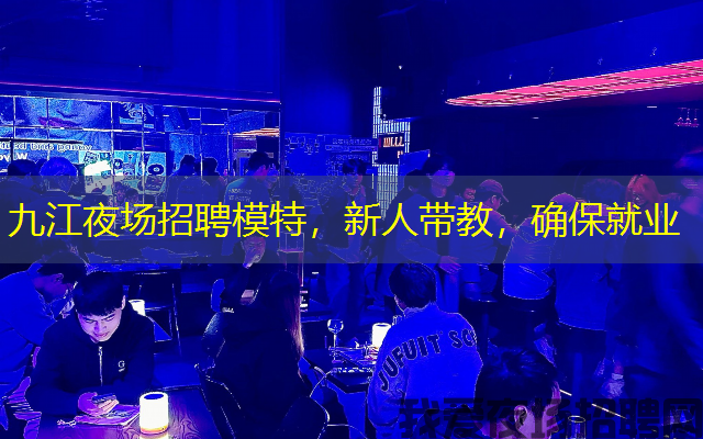 九江夜场招聘模特,新人带教,确保就业 九江夜场招聘模特,新人带教,确保就业