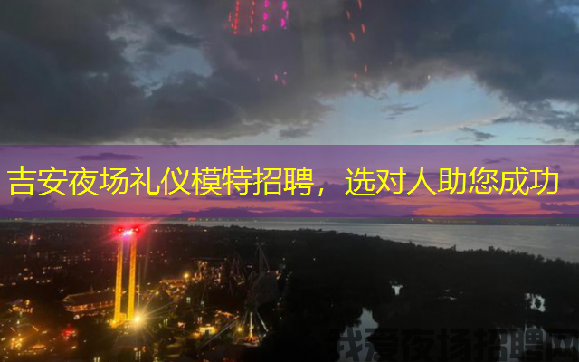 吉安夜场礼仪模特招聘,选对人助您成功 吉安夜场礼仪模特招聘,选对人助您成功