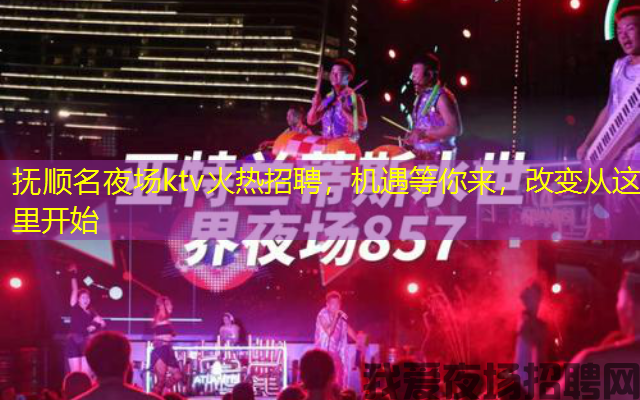 抚顺名夜场ktv火热招聘,机遇等你来,改变从这里开始 抚顺名夜场ktv火热招聘,机遇等你来,改变从这里开始