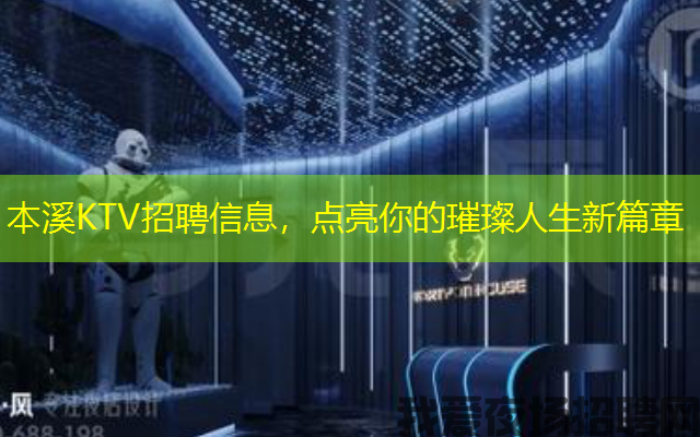 本溪KTV招聘信息,点亮你的璀璨人生新篇章 本溪KTV招聘信息,点亮你的璀璨人生新篇章