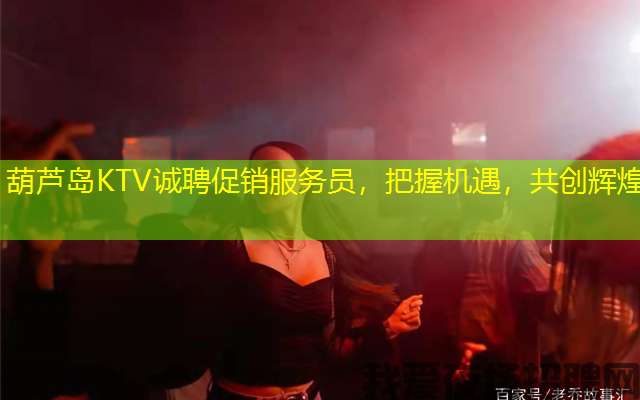 葫芦岛KTV诚聘促销服务员,把握机遇,共创辉煌 葫芦岛KTV诚聘促销服务员,把握机遇,共创辉煌