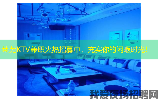 莱芜KTV兼职火热招募中,充实你的闲暇时光! 莱芜KTV兼职火热招募中,充实你的闲暇时光!