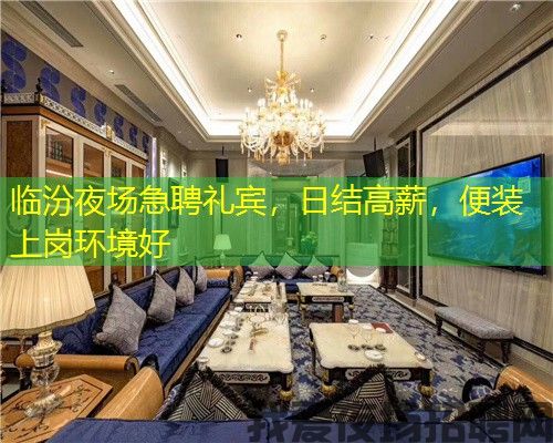 临汾夜场急聘礼宾,日结高薪,便装上岗环境好 临汾夜场急聘礼宾,日结高薪,便装上岗环境好