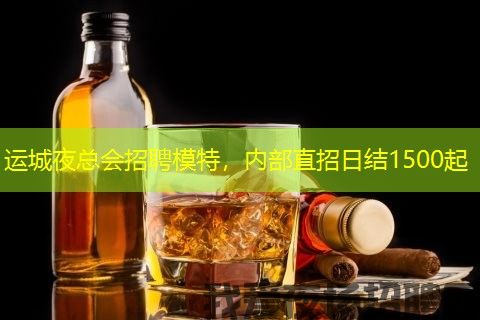 运城夜总会招聘模特，内部直招日结1500起