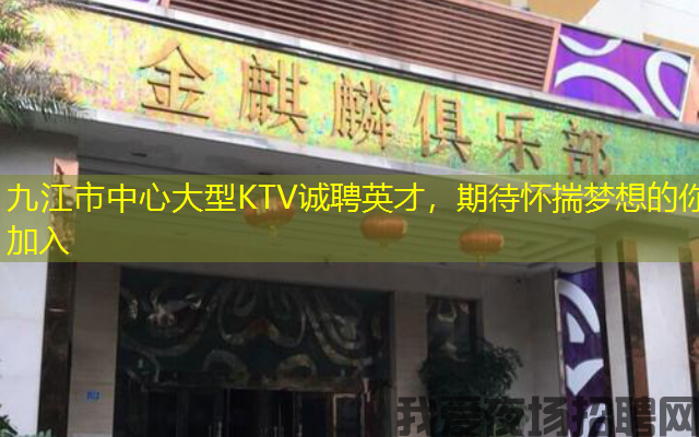 九江市中心大型KTV诚聘英才，期待怀揣梦想的你加入