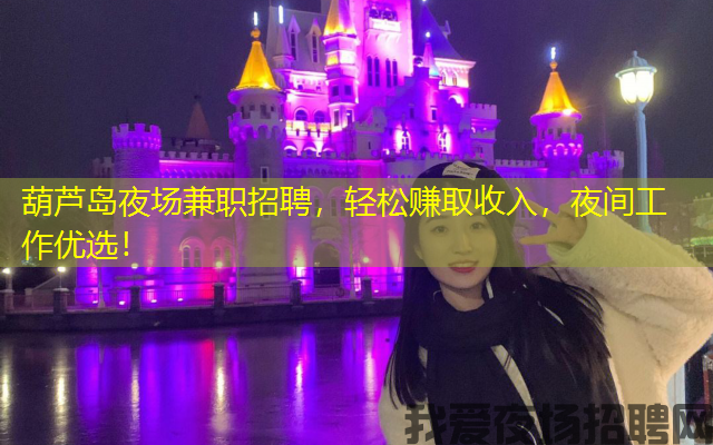 葫芦岛夜场兼职招聘,轻松赚取收入,夜间工作优选! 葫芦岛夜场兼职招聘,轻松赚取收入,夜间工作优选!