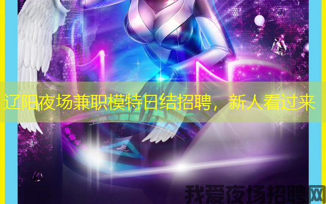 辽阳夜场兼职模特日结招聘,新人看过来 辽阳夜场兼职模特日结招聘,新人看过来