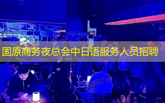 固原商务夜总会中日语服务人员招聘