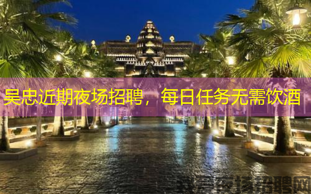 吴忠近期夜场招聘，每日任务无需饮酒