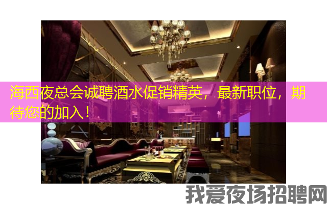 海西夜总会诚聘酒水促销精英，最新职位，期待您的加入！