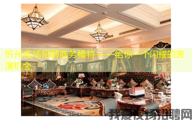 忻州夜场招聘商务模特——给你一个闪耀的表演机会