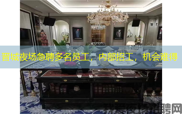 晋城夜场急聘多名员工，内部招工，机会难得