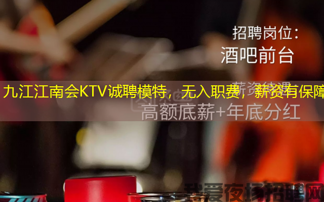 九江江南会KTV诚聘模特,无入职费,薪资有保障 九江江南会KTV诚聘模特,无入职费,薪资有保障