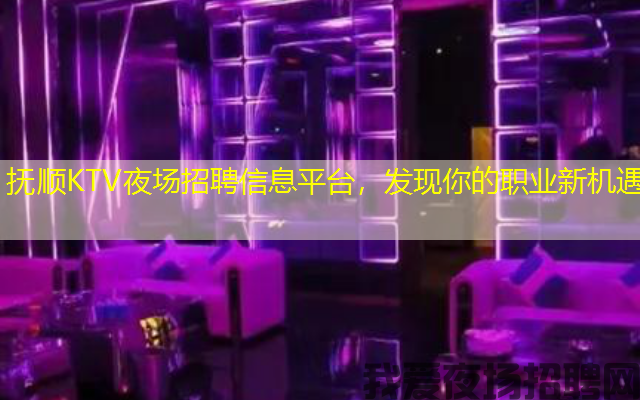 抚顺KTV夜场招聘信息平台，发现你的职业新机遇