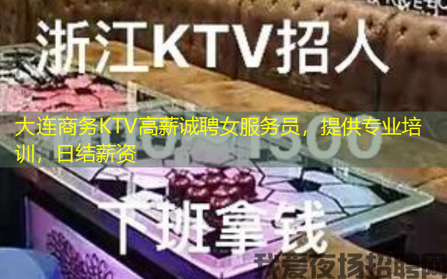 大连商务KTV高薪诚聘女服务员，提供专业培训，日结薪资