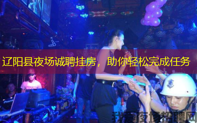 辽阳县夜场诚聘挂房,助你轻松完成任务 辽阳县夜场诚聘挂房,助你轻松完成任务