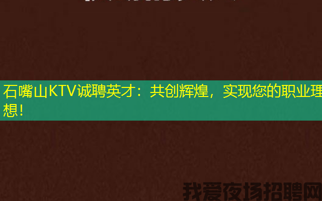 石嘴山KTV诚聘英才:共创辉煌,实现您的职业理想! 石嘴山KTV诚聘英才:共创辉煌,实现您的职业理想!