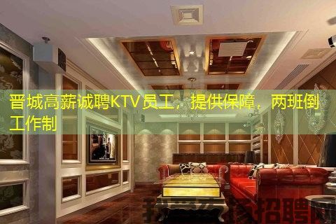 晋城高薪诚聘KTV员工,提供保障,两班倒工作制 晋城高薪诚聘KTV员工,提供保障,两班倒工作制