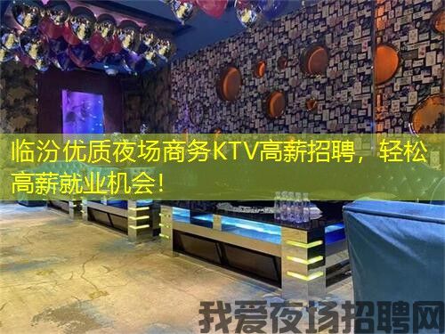 临汾优质夜场商务KTV高薪招聘，轻松高薪就业机会！