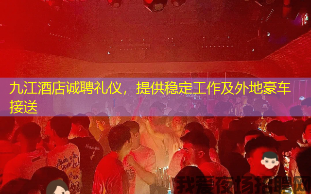 九江酒店诚聘礼仪，提供稳定工作及外地豪车接送